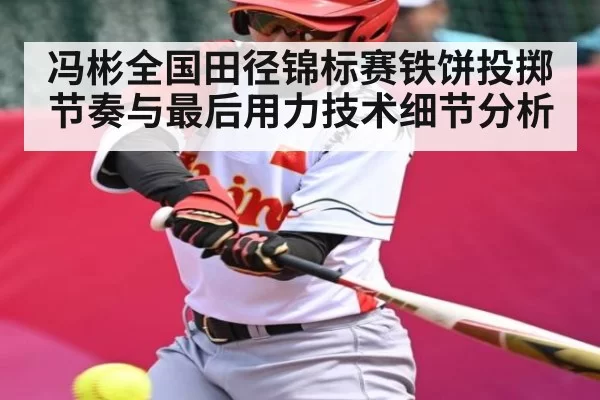 冯彬全国田径锦标赛铁饼投掷节奏与最后用力技术细节分析